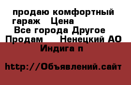 продаю комфортный гараж › Цена ­ 270 000 - Все города Другое » Продам   . Ненецкий АО,Индига п.